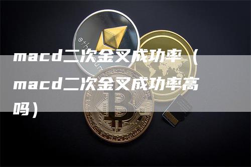 macd二次金叉成功率（macd二次金叉成功率高吗）_https://www.gkizvl.com_期货培训_第1张