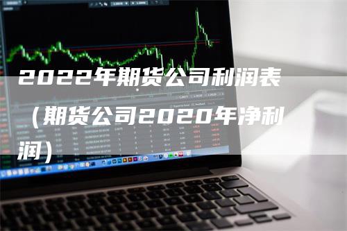 2022年期货公司利润表（期货公司2020年净利润）_https://www.gkizvl.com_期货百科_第1张