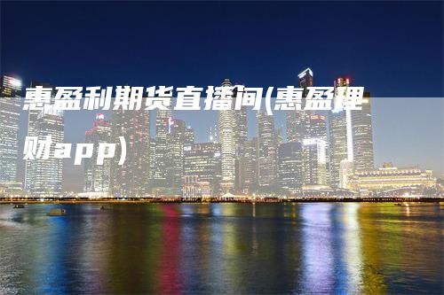 惠盈利期货直播间(惠盈理财app)_https://www.gkizvl.com_期货直播_第1张