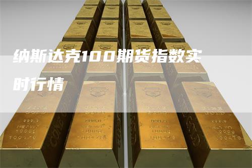 纳斯达克100期货指数实时行情_https://www.gkizvl.com_期货喊单_第1张