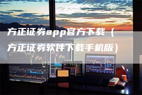 方正证券app官方下载（方正证券软件下载手机版）_https://www.gkizvl.com_期货软件_第1张