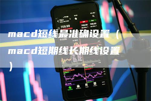 macd短线最准确设置（macd短期线长期线设置）_https://www.gkizvl.com_期货培训_第1张