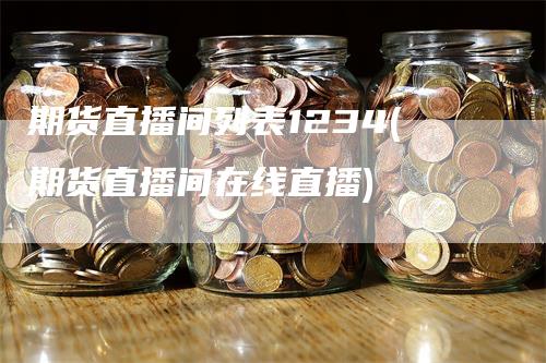 期货直播间列表1234(期货直播间在线直播)_https://www.gkizvl.com_期货直播_第1张