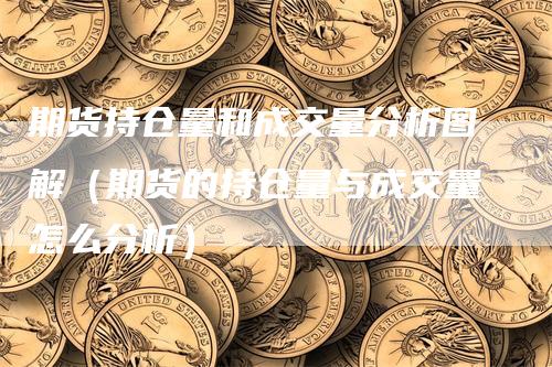 期货持仓量和成交量分析图解（期货的持仓量与成交量怎么分析）_https://www.gkizvl.com_期货入门_第1张