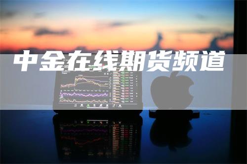 中金在线期货频道_https://www.gkizvl.com_期货百科_第1张