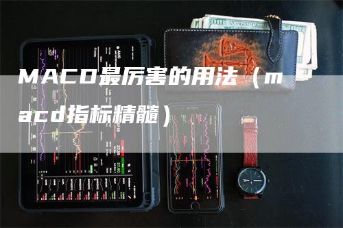 MACD最厉害的用法（macd指标精髓）_https://www.gkizvl.com_期货培训_第1张