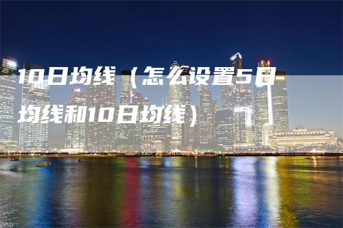 10日均线（怎么设置5日均线和10日均线）_https://www.gkizvl.com_期货技术_第1张