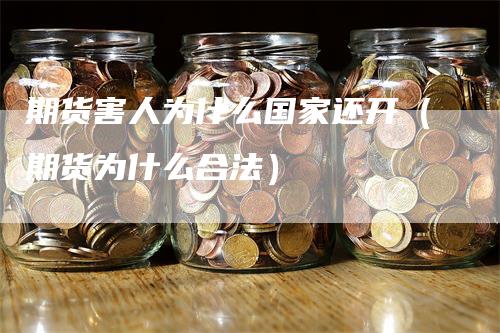 期货害人为什么国家还开（期货为什么合法）_https://www.gkizvl.com_期货百科_第1张