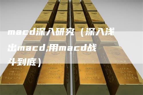 macd深入研究（深入浅出macd,用macd战斗到底）_https://www.gkizvl.com_期货培训_第1张