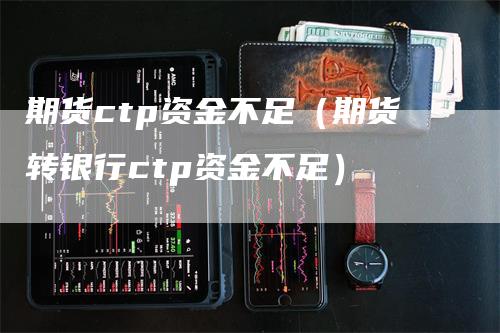 期货ctp资金不足（期货转银行ctp资金不足）_https://www.gkizvl.com_期货百科_第1张