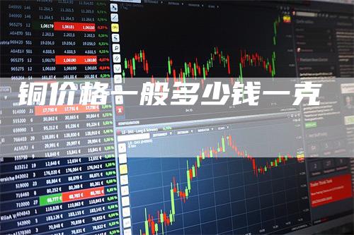 铜价格一般多少钱一克_https://www.gkizvl.com_期货交易_第1张