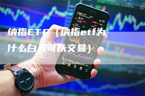 纳指ETF（纳指etf为什么白天可以交易）_https://www.gkizvl.com_纳指期货_第1张