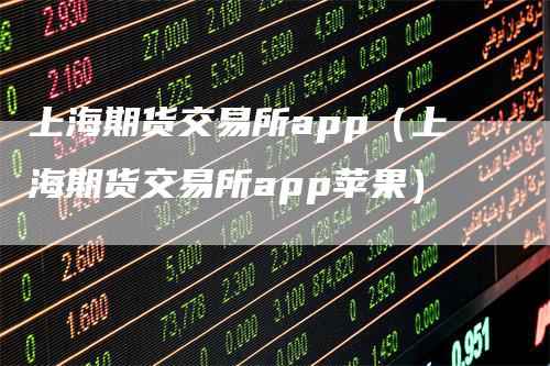 上海期货交易所app（上海期货交易所app苹果）_https://www.gkizvl.com_期货软件_第1张