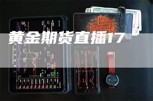 黄金期货直播17_https://www.gkizvl.com_内盘期货_第1张