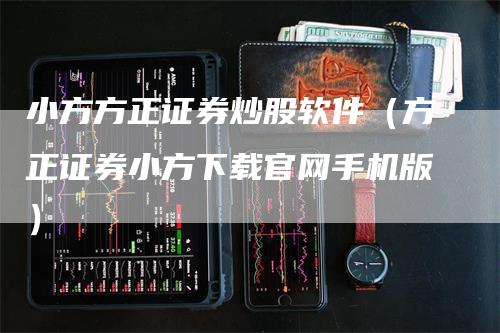 小方方正证券炒股软件（方正证券小方下载官网手机版）_https://www.gkizvl.com_期货软件_第1张