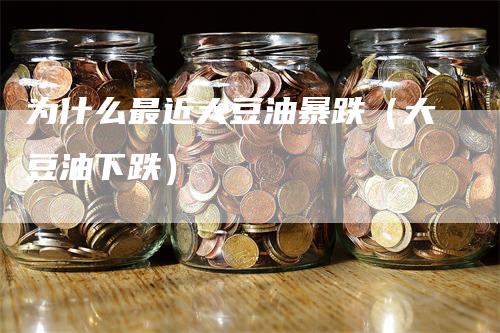 为什么最近大豆油暴跌（大豆油下跌）_https://www.gkizvl.com_原油期货_第1张