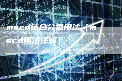 macd结合分型用法（macd用法详解）_https://www.gkizvl.com_期货培训_第1张