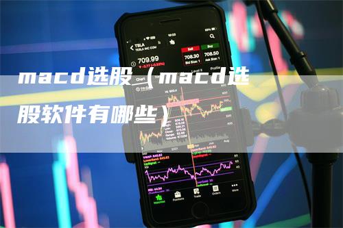 macd选股（macd选股软件有哪些）_https://www.gkizvl.com_期货培训_第1张