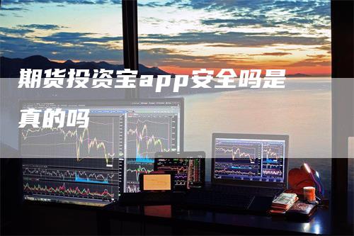 期货投资宝app安全吗是真的吗_https://www.gkizvl.com_期货平台_第1张