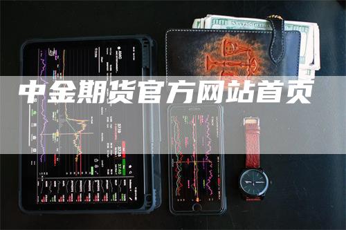 中金期货官方网站首页_https://www.gkizvl.com_期货喊单_第1张