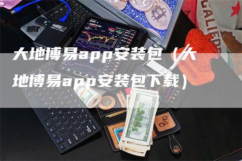 大地博易app安装包（大地博易app安装包下载）_https://www.gkizvl.com_期货软件_第1张