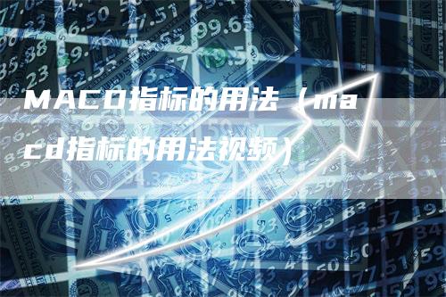 MACD指标的用法（macd指标的用法视频）_https://www.gkizvl.com_期货培训_第1张