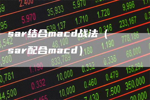 sar结合macd战法（sar配合macd）_https://www.gkizvl.com_期货培训_第1张