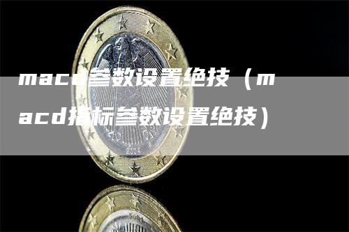 macd参数设置绝技（macd指标参数设置绝技）_https://www.gkizvl.com_期货培训_第1张