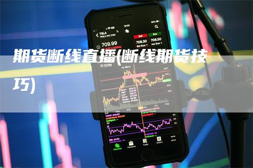 期货断线直播(断线期货技巧)_https://www.gkizvl.com_期货直播_第1张