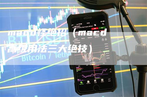 macd怪绝招（macd高级用法三大绝技）_https://www.gkizvl.com_期货培训_第1张