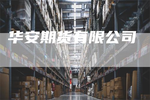 华安期货有限公司_https://www.gkizvl.com_期货技术_第1张