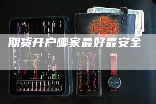 期货开户哪家最好最安全_https://www.gkizvl.com_期货技术_第1张