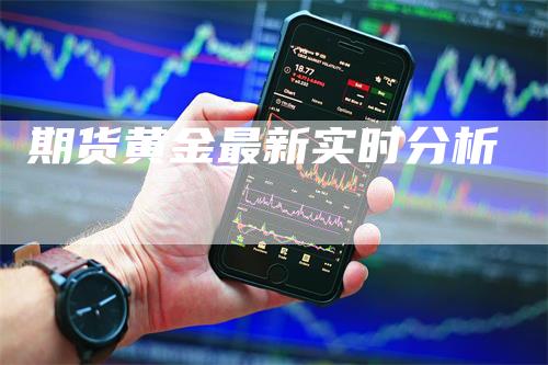 期货黄金最新实时分析_https://www.gkizvl.com_期货喊单_第1张