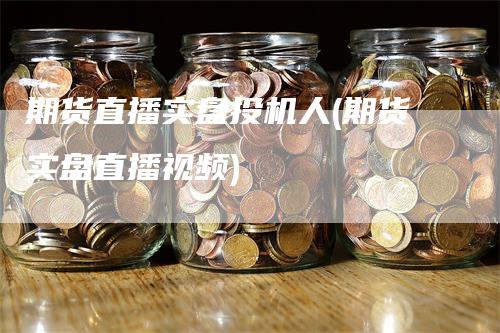 期货直播实盘投机人(期货实盘直播视频)_https://www.gkizvl.com_期货直播_第1张