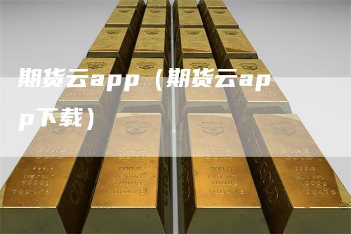 期货云app（期货云app下载）_https://www.gkizvl.com_期货百科_第1张