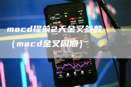 macd提前2天金叉参数（macd金叉周期）_https://www.gkizvl.com_期货培训_第1张