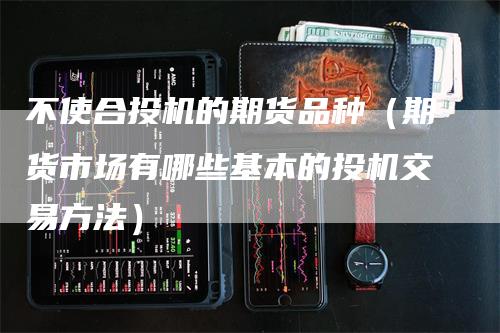 不使合投机的期货品种（期货市场有哪些基本的投机交易方法）_https://www.gkizvl.com_期货百科_第1张