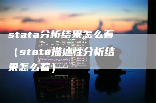 stata分析结果怎么看（stata描述性分析结果怎么看）_https://www.gkizvl.com_期货分析_第1张