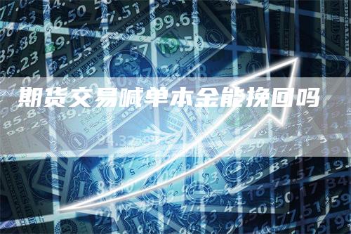 期货交易喊单本金能挽回吗_https://www.gkizvl.com_期货技术_第1张