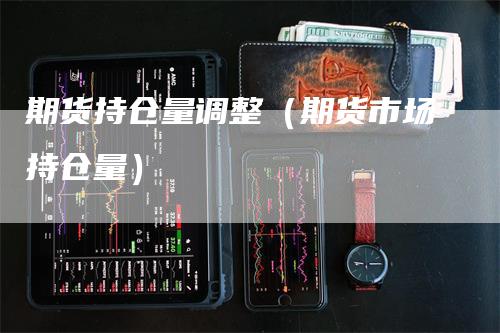 期货持仓量调整（期货市场持仓量）_https://www.gkizvl.com_期货入门_第1张