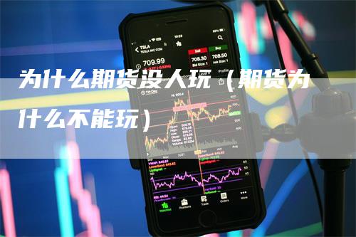 为什么期货没人玩（期货为什么不能玩）_https://www.gkizvl.com_期货百科_第1张