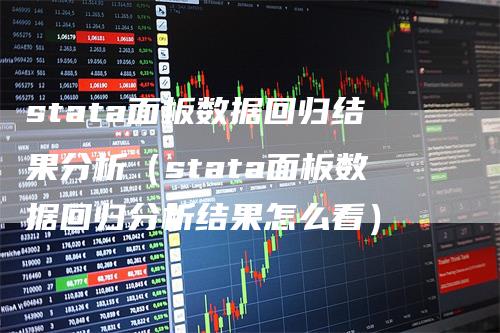 stata面板数据回归结果分析（stata面板数据回归分析结果怎么看）_https://www.gkizvl.com_期货分析_第1张