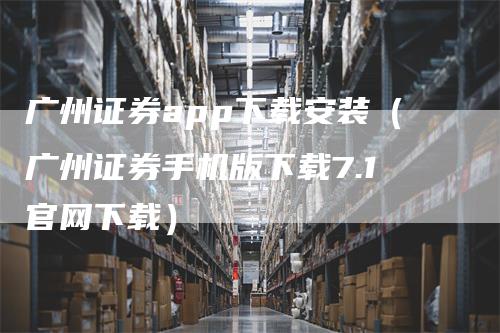 广州证券app下载安装（广州证券手机版下载7.1官网下载）_https://www.gkizvl.com_期货软件_第1张