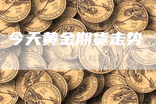 今天黄金期货走势_https://www.gkizvl.com_期货百科_第1张