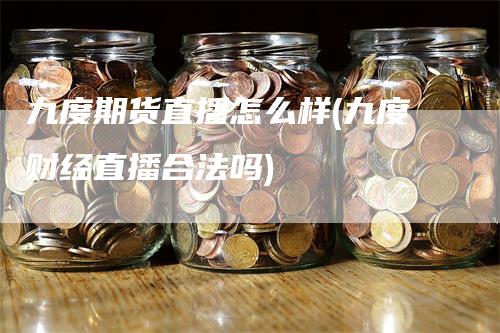 九度期货直播怎么样(九度财经直播合法吗)_https://www.gkizvl.com_期货直播_第1张