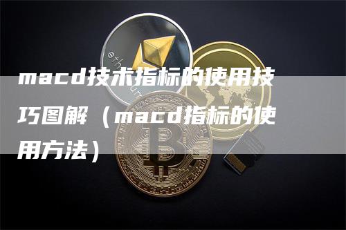 macd技术指标的使用技巧图解（macd指标的使用方法）_https://www.gkizvl.com_期货培训_第1张