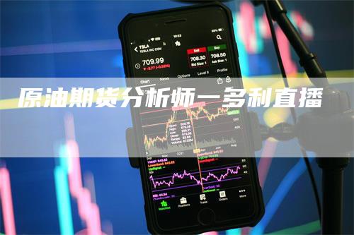 原油期货分析师一多利直播_https://www.gkizvl.com_期货直播_第1张