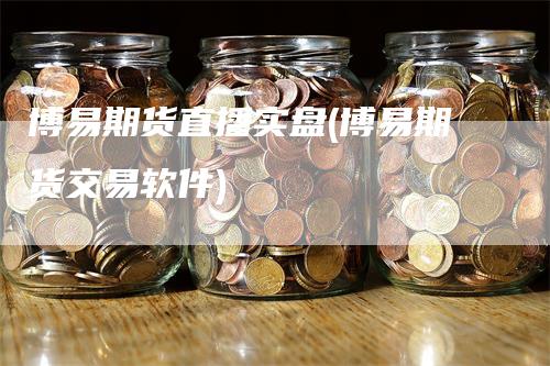 博易期货直播实盘(博易期货交易软件)_https://www.gkizvl.com_期货直播_第1张