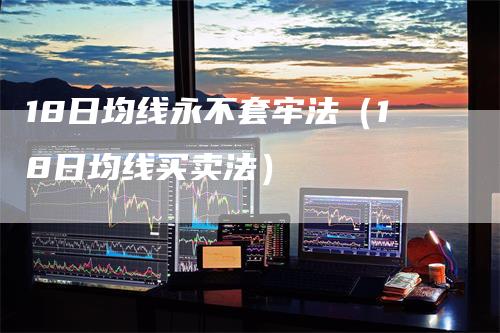 18日均线永不套牢法（18日均线买卖法）_https://www.gkizvl.com_期货技术_第1张