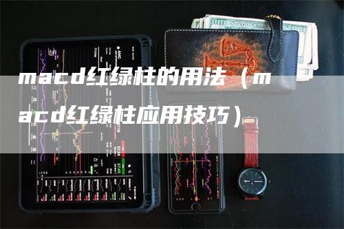 macd红绿柱的用法（macd红绿柱应用技巧）_https://www.gkizvl.com_期货培训_第1张